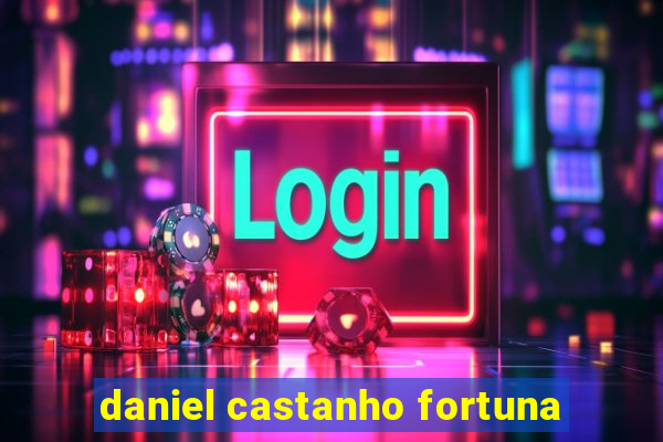 daniel castanho fortuna